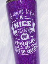 Load image into Gallery viewer, I Want To Be A Nice Person But Everyone Is So Stupid Custom Glitter Stainless Steel Tumbler