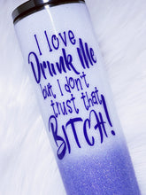 Load image into Gallery viewer, I Love DRUNK Me but I Don&#39;t Trust That BITCH Custom Glitter Stainless Steel Tumbler Funny Sassy