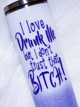 Load image into Gallery viewer, I Love DRUNK Me but I Don&#39;t Trust That BITCH Custom Glitter Stainless Steel Tumbler Funny Sassy