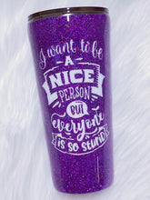 Load image into Gallery viewer, I Want To Be A Nice Person But Everyone Is So Stupid Custom Glitter Stainless Steel Tumbler